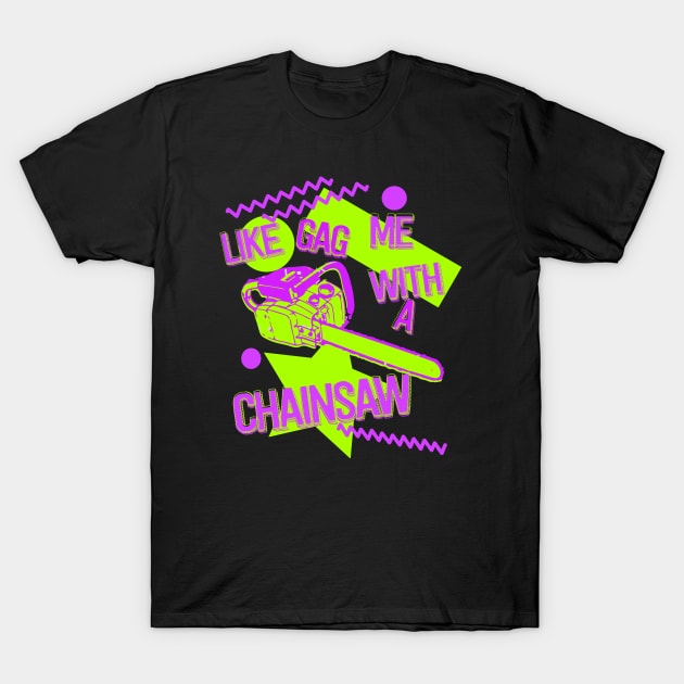 Like Gag Me With A Chainsaw T-Shirt by GrumpyDog